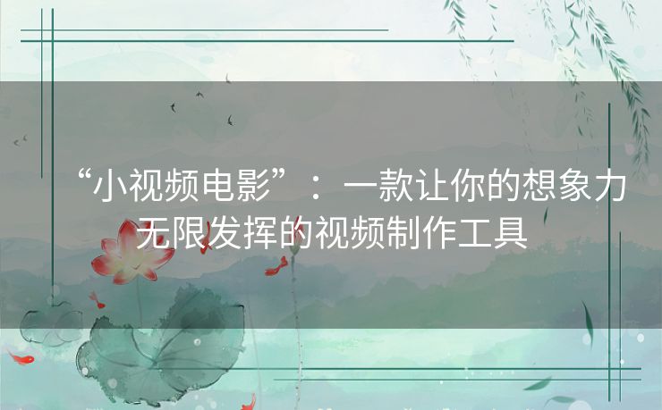 “小视频电影”:一款让你的想象力无限发挥的视频制作工具 “小视频电影”:一款让你的想象力无限发挥的视频制作工具
