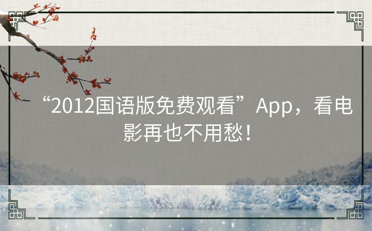 “2012国语版免费观看”App,看电影再也不用愁! “2012国语版免费观看”App,看电影再也不用愁!