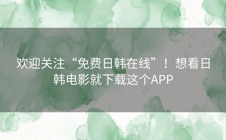 欢迎关注“免费日韩在线”!想看日韩电影就下载这个APP 欢迎关注“免费日韩在线”!想看日韩电影就下载这个APP