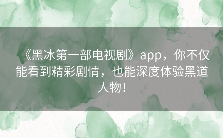 《黑冰第一部电视剧》app,你不仅能看到精彩剧情,也能深度体验黑道人物! 《黑冰第一部电视剧》app,你不仅能看到精彩剧情,也能深度体验黑道人物!