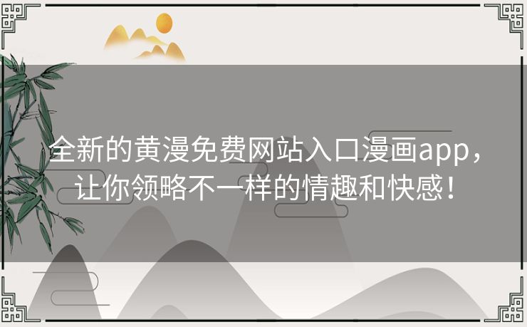 全新的黄漫免费网站入口漫画app,让你领略不一样的情趣和快感! 全新的黄漫免费网站入口漫画app,让你领略不一样的情趣和快感!