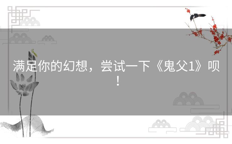 满足你的幻想,尝试一下《鬼父1》呗! 满足你的幻想,尝试一下《鬼父1》呗!