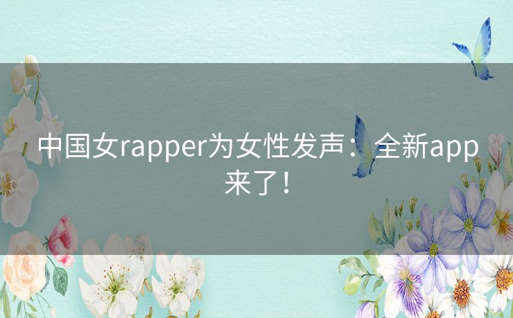 中国女rapper为女性发声:全新app来了! 中国女rapper为女性发声:全新app来了!