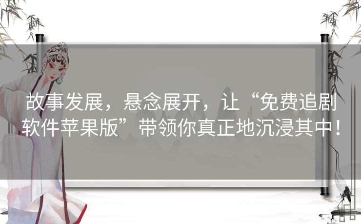 故事发展,悬念展开,让“免费追剧软件苹果版”带领你真正地沉浸其中! 故事发展,悬念展开,让“免费追剧软件苹果版”带领你真正地沉浸其中!