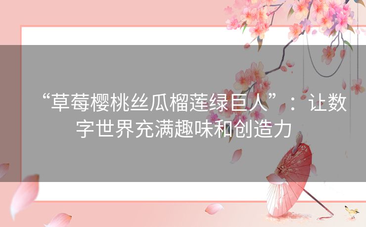 “草莓樱桃丝瓜榴莲绿巨人”:让数字世界充满趣味和创造力 “草莓樱桃丝瓜榴莲绿巨人”:让数字世界充满趣味和创造力