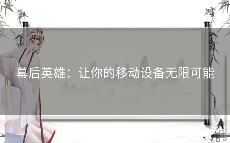幕后英雄:让你的移动设备无限可能 幕后英雄:让你的移动设备无限可能