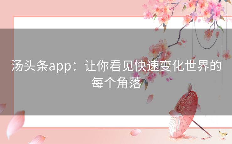 汤头条app:让你看见快速变化世界的每个角落 汤头条app:让你看见快速变化世界的每个角落