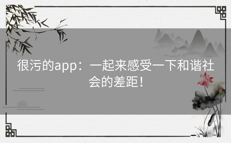 很污的app：一起来感受一下和谐社会的差距！