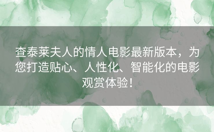 查泰莱夫人的情人电影最新版本,为您打造贴心、人性化、智能化的电影观赏体验! 查泰莱夫人的情人电影最新版本,为您打造贴心、人性化、智能化的电影观赏体验!