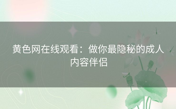 黄色网在线观看:做你最隐秘的成人内容伴侣 黄色网在线观看:做你最隐秘的成人内容伴侣