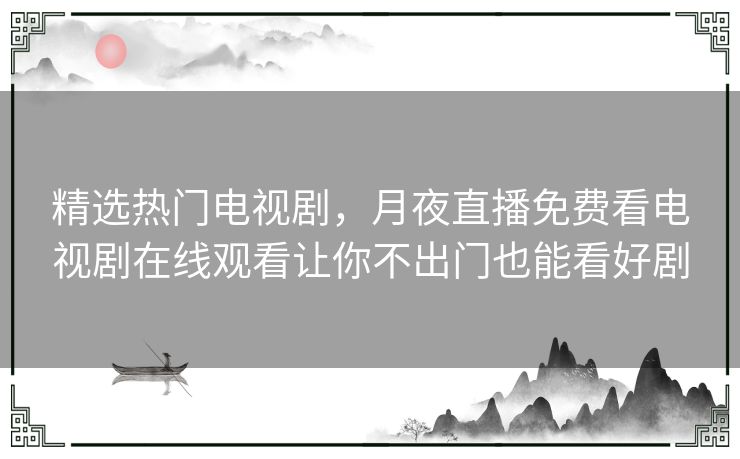 精选热门电视剧，月夜直播免费看电视剧在线观看让你不出门也能看好剧