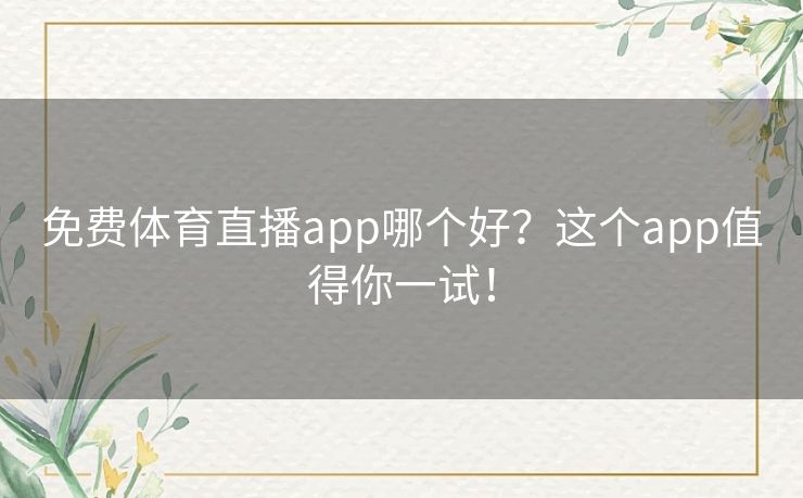 免费体育直播app哪个好?这个app值得你一试! 免费体育直播app哪个好?这个app值得你一试!