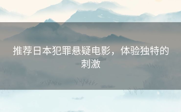 推荐日本犯罪悬疑电影,体验独特的刺激 推荐日本犯罪悬疑电影,体验独特的刺激