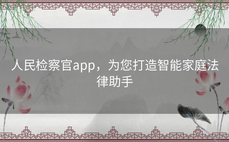 人民检察官app,为您打造智能家庭法律助手 人民检察官app,为您打造智能家庭法律助手