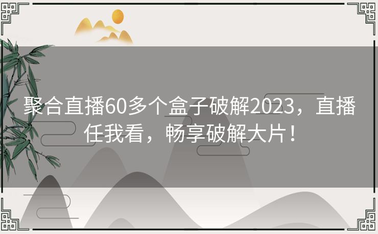 聚合直播60多个盒子破解2023,直播任我看,畅享破解大片! 聚合直播60多个盒子破解2023,直播任我看,畅享破解大片!