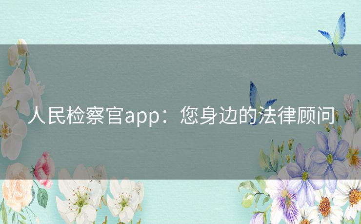 人民检察官app：您身边的法律顾问
