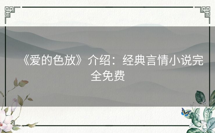 《爱的色放》介绍:经典言情小说完全免费 《爱的色放》介绍:经典言情小说完全免费