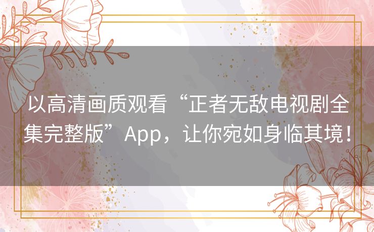 以高清画质观看“正者无敌电视剧全集完整版”App,让你宛如身临其境! 以高清画质观看“正者无敌电视剧全集完整版”App,让你宛如身临其境!