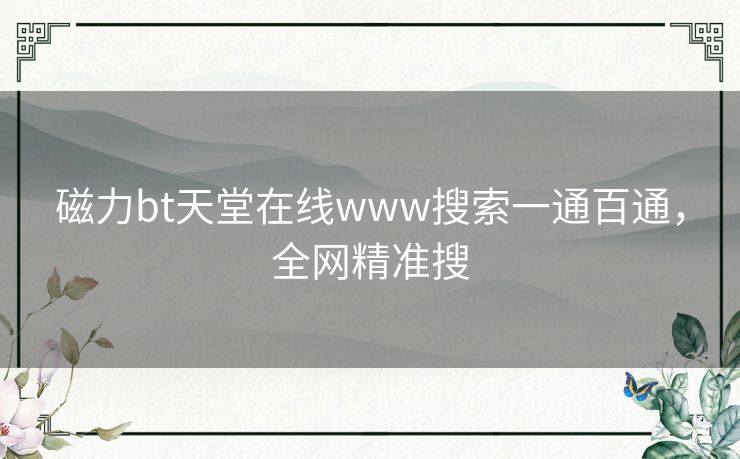 磁力bt天堂在线www搜索一通百通，全网精准搜