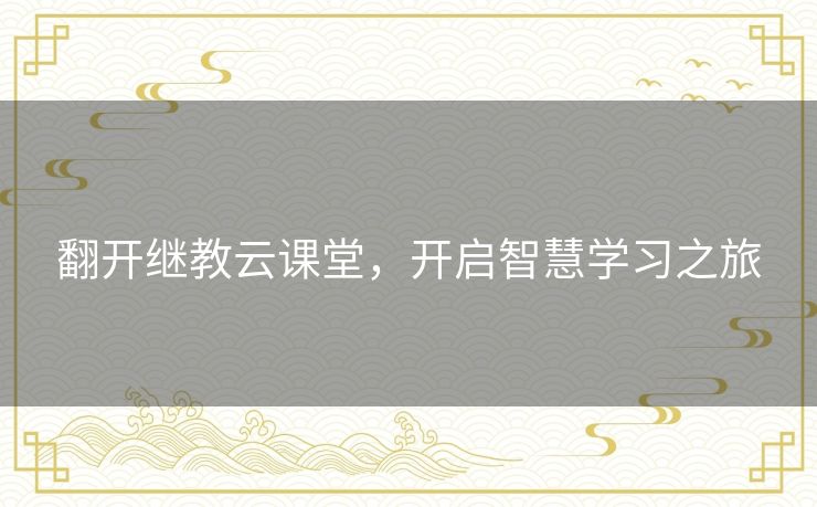 翻开继教云课堂,开启智慧学习之旅 翻开继教云课堂,开启智慧学习之旅