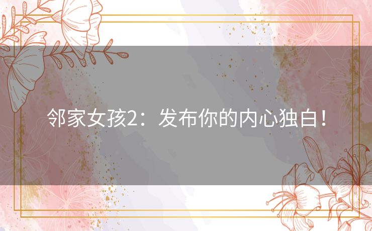邻家女孩2:发布你的内心独白! 邻家女孩2:发布你的内心独白!