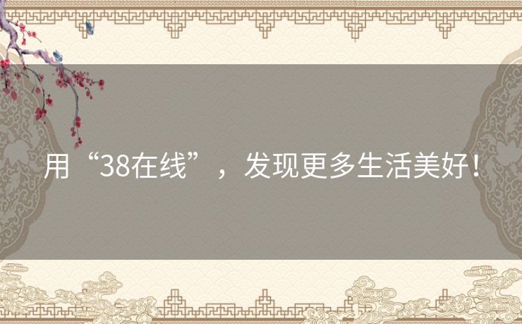 用“38在线”,发现更多生活美好! 用“38在线”,发现更多生活美好!