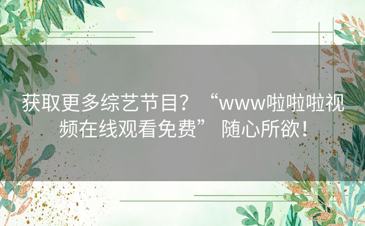 获取更多综艺节目?“www啦啦啦视频在线观看免费” 随心所欲! 获取更多综艺节目?“www啦啦啦视频在线观看免费” 随心所欲!