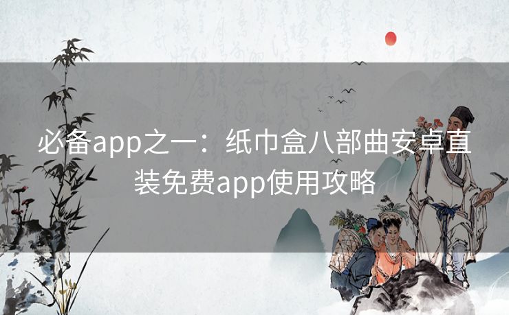 必备app之一:纸巾盒八部曲安卓直装免费app使用攻略 必备app之一:纸巾盒八部曲安卓直装免费app使用攻略