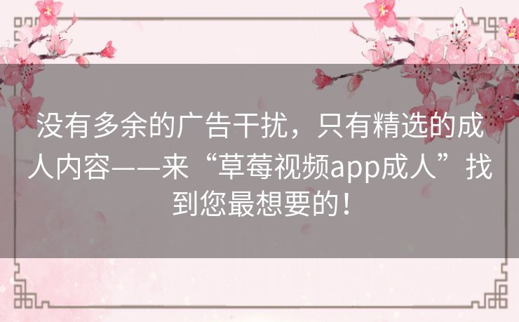 没有多余的广告干扰,只有精选的成人内容——来“草莓视频app成人”找到您最想要的! 没有多余的广告干扰,只有精选的成人内容——来“草莓视频app成人”找到您最想要的!