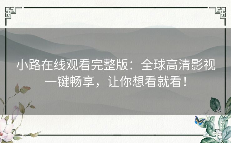 小路在线观看完整版:全球高清影视一键畅享,让你想看就看! 小路在线观看完整版:全球高清影视一键畅享,让你想看就看!