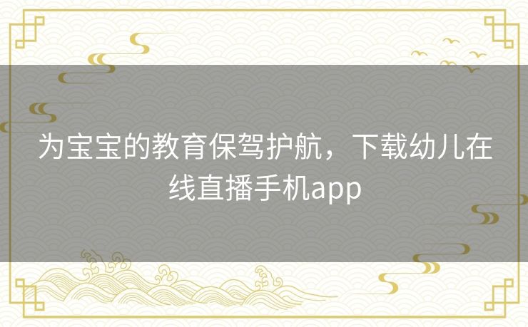 为宝宝的教育保驾护航,下载幼儿在线直播手机app 为宝宝的教育保驾护航,下载幼儿在线直播手机app