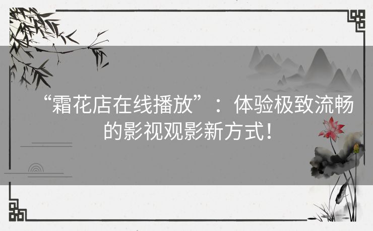 “霜花店在线播放”:体验极致流畅的影视观影新方式! “霜花店在线播放”:体验极致流畅的影视观影新方式!