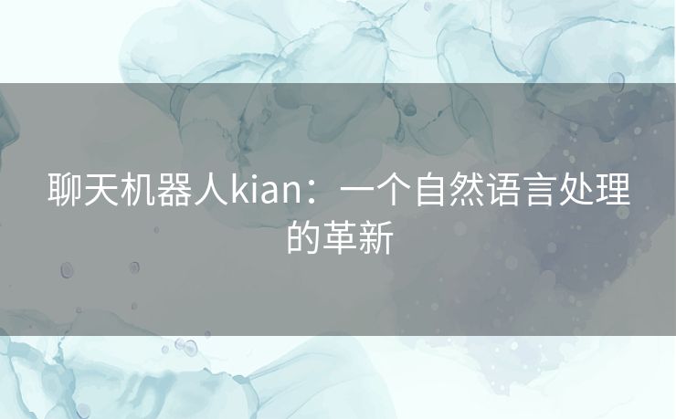 聊天机器人kian:一个自然语言处理的革新 聊天机器人kian:一个自然语言处理的革新