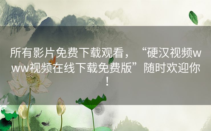 所有影片免费下载观看,“硬汉视频www视频在线下载免费版”随时欢迎你! 所有影片免费下载观看,“硬汉视频www视频在线下载免费版”随时欢迎你!