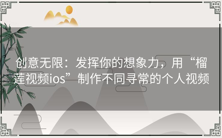 创意无限:发挥你的想象力,用“榴莲视频ios”制作不同寻常的个人视频 创意无限:发挥你的想象力,用“榴莲视频ios”制作不同寻常的个人视频
