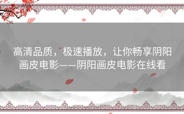 高清品质,极速播放,让你畅享阴阳画皮电影——阴阳画皮电影在线看 高清品质,极速播放,让你畅享阴阳画皮电影——阴阳画皮电影在线看