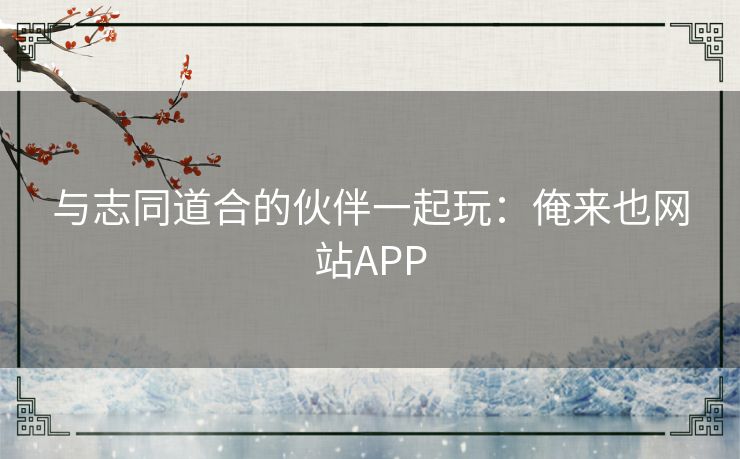 与志同道合的伙伴一起玩:俺来也网站APP 与志同道合的伙伴一起玩:俺来也网站APP