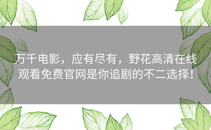 万千电影，应有尽有，野花高清在线观看免费官网是你追剧的不二选择！