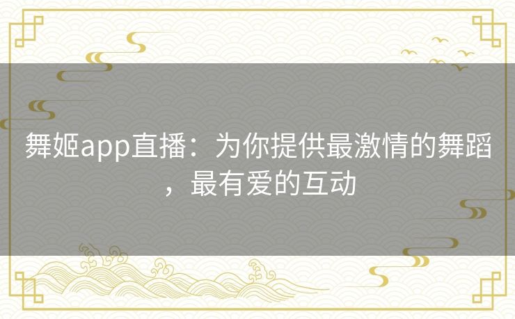 舞姬app直播:为你提供最激情的舞蹈,最有爱的互动 舞姬app直播:为你提供最激情的舞蹈,最有爱的互动