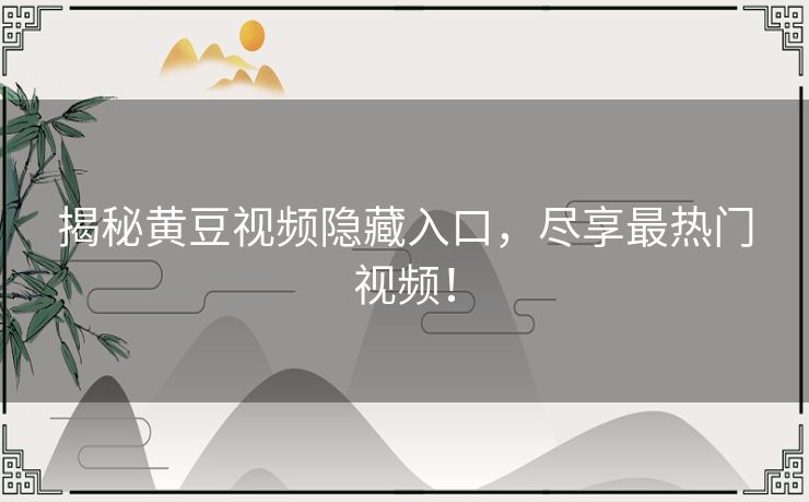 揭秘黄豆视频隐藏入口,尽享最热门视频! 揭秘黄豆视频隐藏入口,尽享最热门视频!
