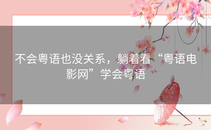 不会粤语也没关系,躺着看“粤语电影网”学会粤语 不会粤语也没关系,躺着看“粤语电影网”学会粤语