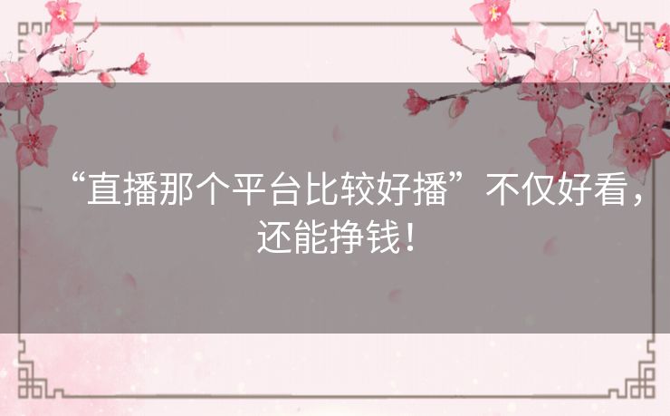 “直播那个平台比较好播”不仅好看,还能挣钱! “直播那个平台比较好播”不仅好看,还能挣钱!
