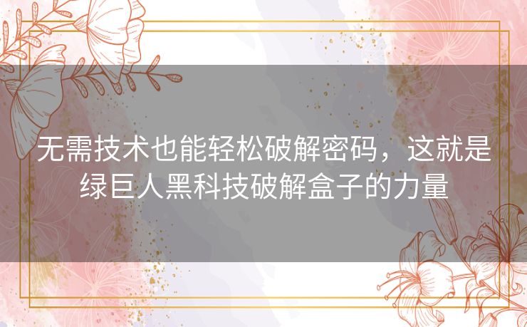 无需技术也能轻松破解密码,这就是绿巨人黑科技破解盒子的力量 无需技术也能轻松破解密码,这就是绿巨人黑科技破解盒子的力量