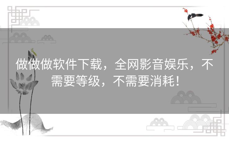 做做做软件下载,全网影音娱乐,不需要等级,不需要消耗! 做做做软件下载,全网影音娱乐,不需要等级,不需要消耗!