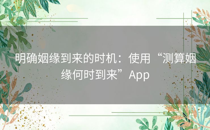 明确姻缘到来的时机:使用“测算姻缘何时到来”App 明确姻缘到来的时机:使用“测算姻缘何时到来”App