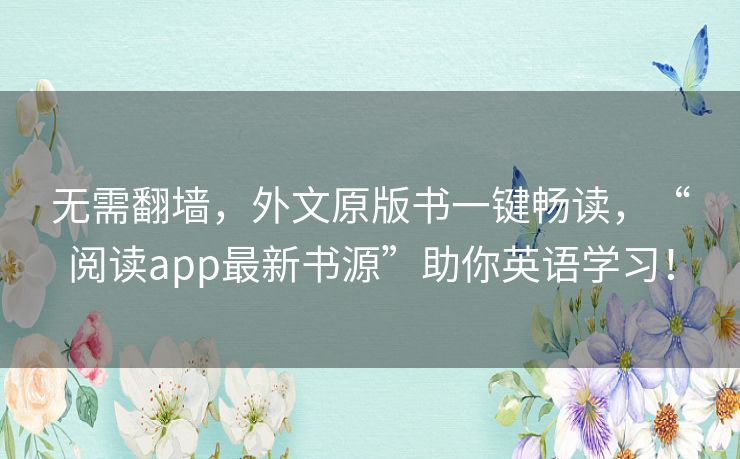 无需翻墙,外文原版书一键畅读,“阅读app最新书源”助你英语学习! 无需翻墙,外文原版书一键畅读,“阅读app最新书源”助你英语学习!
