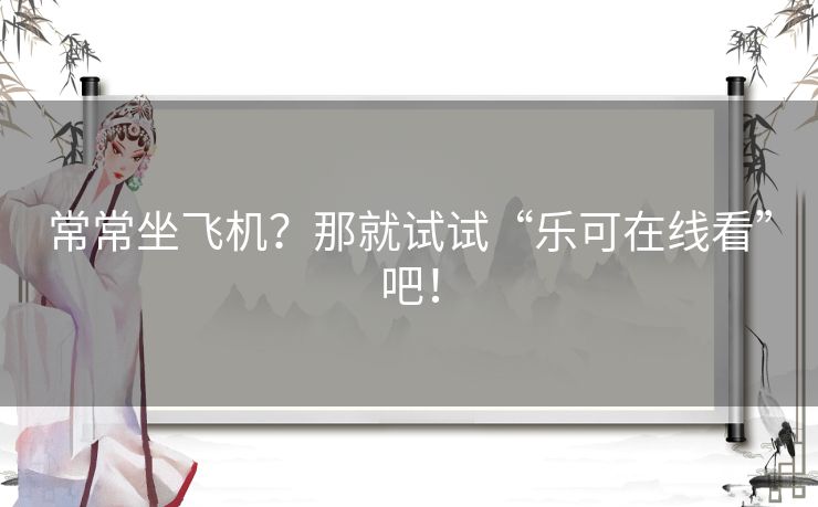 常常坐飞机?那就试试“乐可在线看”吧! 常常坐飞机?那就试试“乐可在线看”吧!