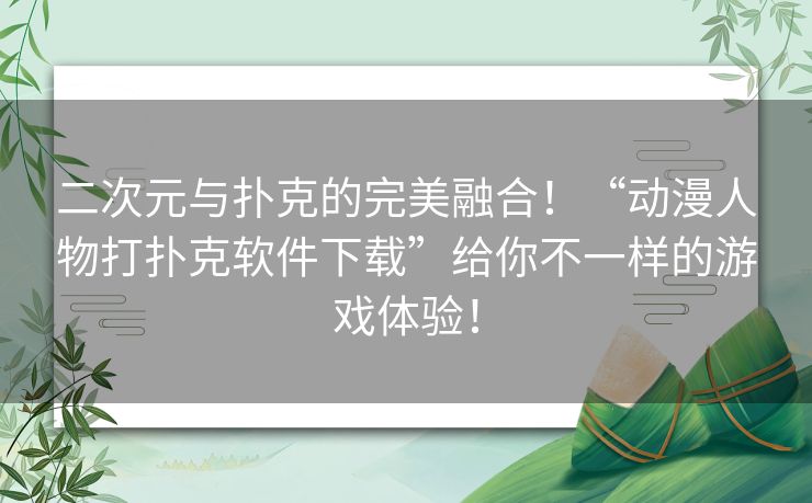 二次元与扑克的完美融合!“动漫人物打扑克软件下载”给你不一样的游戏体验! 二次元与扑克的完美融合!“动漫人物打扑克软件下载”给你不一样的游戏体验!