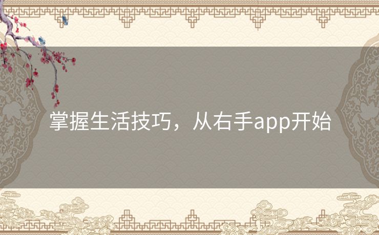 掌握生活技巧,从右手app开始 掌握生活技巧,从右手app开始