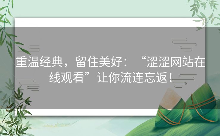 重温经典,留住美好:“涩涩网站在线观看”让你流连忘返! 重温经典,留住美好:“涩涩网站在线观看”让你流连忘返!